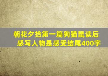 朝花夕拾第一篇狗猫鼠读后感写人物是感受结尾400字