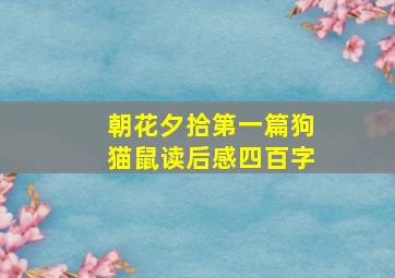 朝花夕拾第一篇狗猫鼠读后感四百字