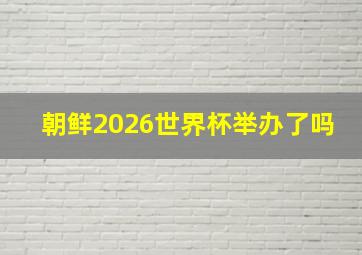 朝鲜2026世界杯举办了吗