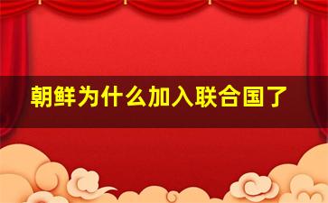 朝鲜为什么加入联合国了