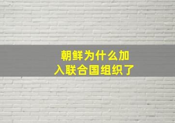 朝鲜为什么加入联合国组织了