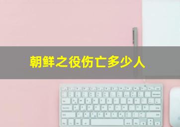 朝鲜之役伤亡多少人