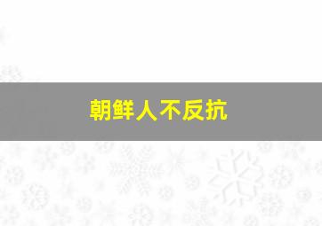 朝鲜人不反抗