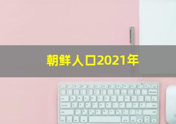 朝鲜人口2021年