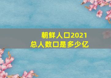 朝鲜人口2021总人数口是多少亿