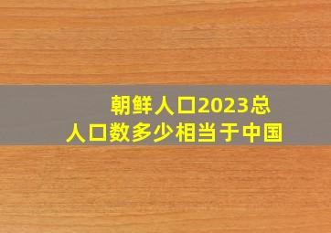 朝鲜人口2023总人口数多少相当于中国