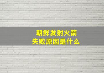 朝鲜发射火箭失败原因是什么