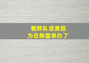 朝鲜队退赛因为在韩国举办了