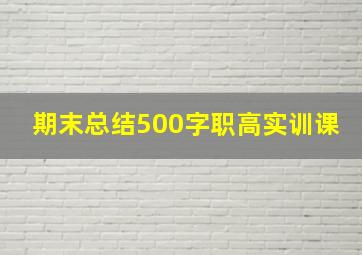 期末总结500字职高实训课