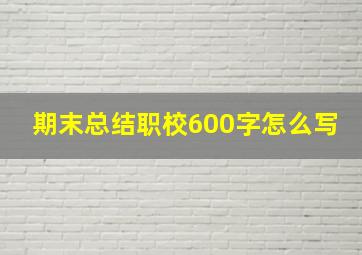 期末总结职校600字怎么写