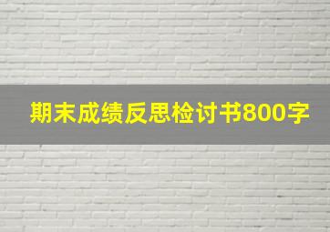 期末成绩反思检讨书800字