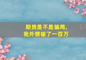 期货是不是骗局,我外甥输了一百万