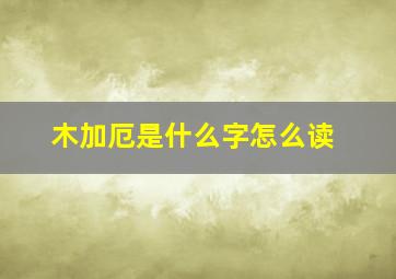 木加厄是什么字怎么读