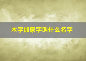 木字加蒙字叫什么名字