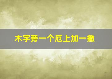 木字旁一个厄上加一撇