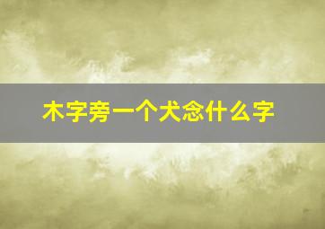 木字旁一个犬念什么字