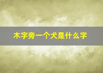 木字旁一个犬是什么字