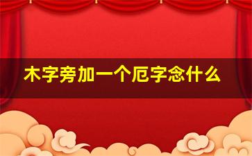 木字旁加一个厄字念什么