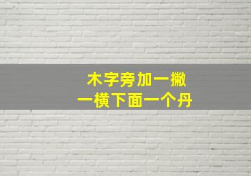 木字旁加一撇一横下面一个丹