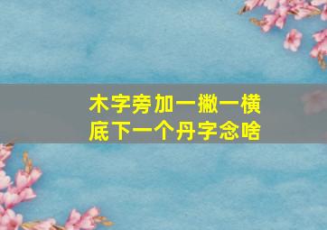 木字旁加一撇一横底下一个丹字念啥