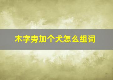 木字旁加个犬怎么组词