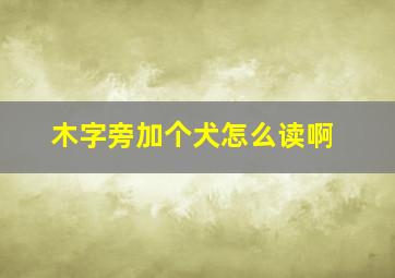 木字旁加个犬怎么读啊