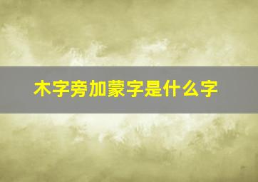 木字旁加蒙字是什么字