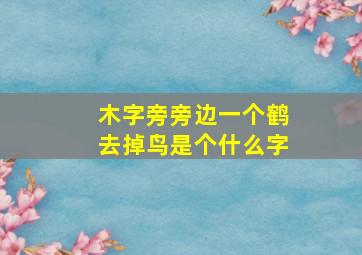 木字旁旁边一个鹤去掉鸟是个什么字