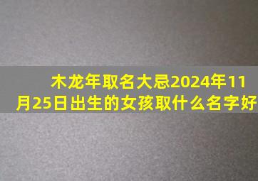 木龙年取名大忌2024年11月25日出生的女孩取什么名字好