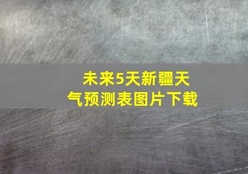 未来5天新疆天气预测表图片下载