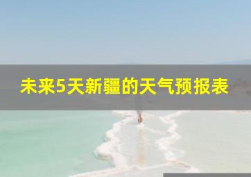 未来5天新疆的天气预报表