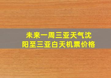 未来一周三亚天气沈阳至三亚白天机票价格