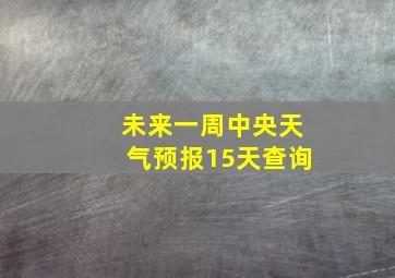 未来一周中央天气预报15天查询