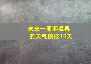 未来一周湘潭县的天气预报15天