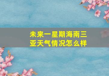 未来一星期海南三亚天气情况怎么样