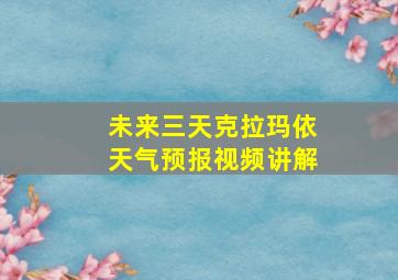 未来三天克拉玛依天气预报视频讲解