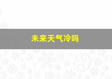 未来天气冷吗