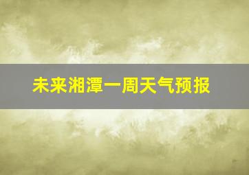 未来湘潭一周天气预报