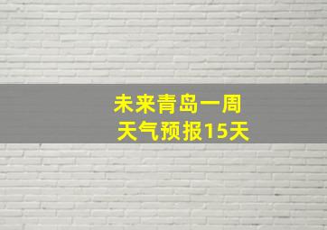 未来青岛一周天气预报15天