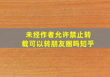 未经作者允许禁止转载可以转朋友圈吗知乎