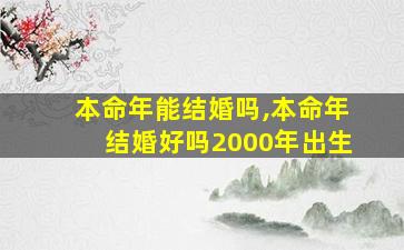 本命年能结婚吗,本命年结婚好吗2000年出生