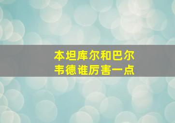 本坦库尔和巴尔韦德谁厉害一点