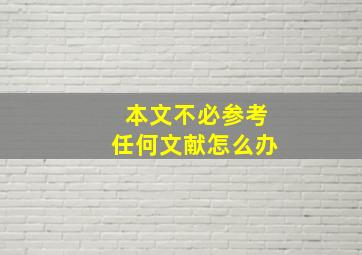 本文不必参考任何文献怎么办