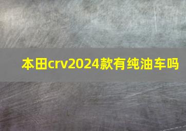 本田crv2024款有纯油车吗