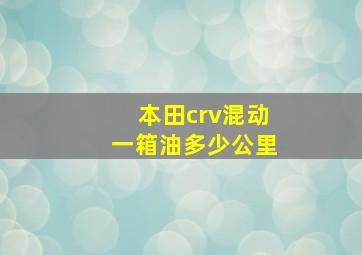 本田crv混动一箱油多少公里