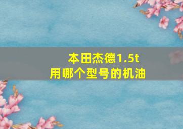 本田杰德1.5t用哪个型号的机油