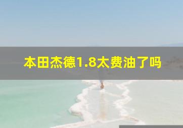 本田杰德1.8太费油了吗