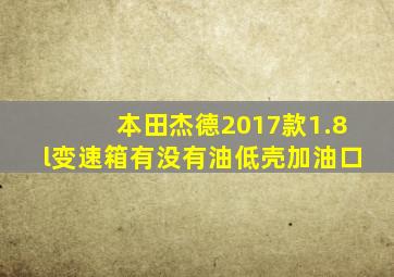 本田杰德2017款1.8l变速箱有没有油低壳加油口