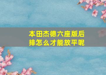 本田杰德六座版后排怎么才能放平呢