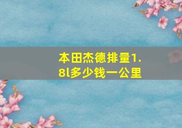 本田杰德排量1.8l多少钱一公里